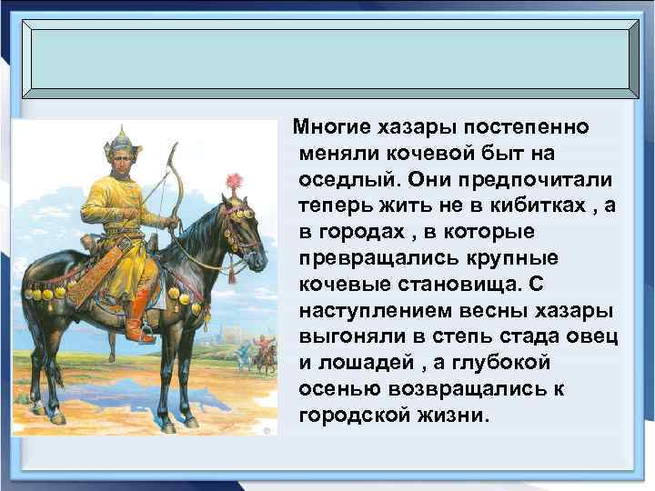 Многие хазары постепенно меняли кочевой быт на оседлый. Они предпочитали теперь жить не в
