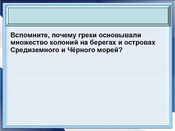 Вспомните, почему греки основывали множество колоний на берегах и островах Средиземного и Чёрного морей?