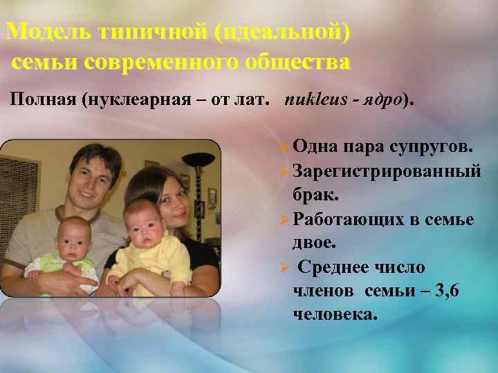 Модель типичной (идеальной) семьи современного общества Полная (нуклеарная – от лат. nukleus - ядро).