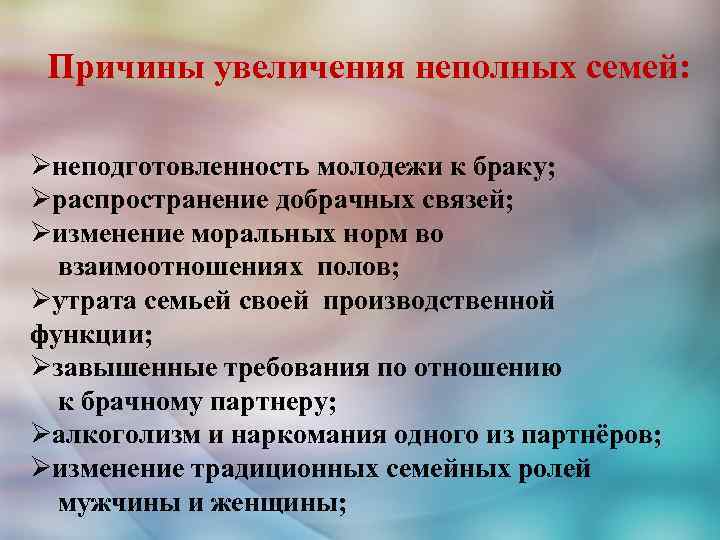 Причины увеличения неполных семей: Øнеподготовленность молодежи к браку; Øраспространение добрачных связей; Øизменение моральных норм