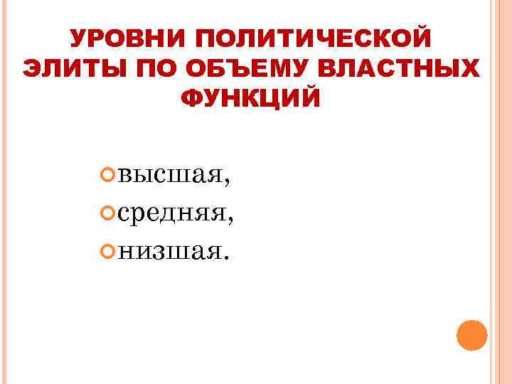 УРОВНИ ПОЛИТИЧЕСКОЙ ЭЛИТЫ ПО ОБЪЕМУ ВЛАСТНЫХ ФУНКЦИЙ высшая, средняя, низшая. 