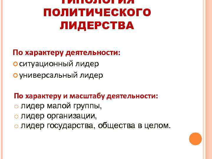 ТИПОЛОГИЯ ПОЛИТИЧЕСКОГО ЛИДЕРСТВА По характеру деятельности: ситуационный лидер универсальный лидер По характеру и масштабу