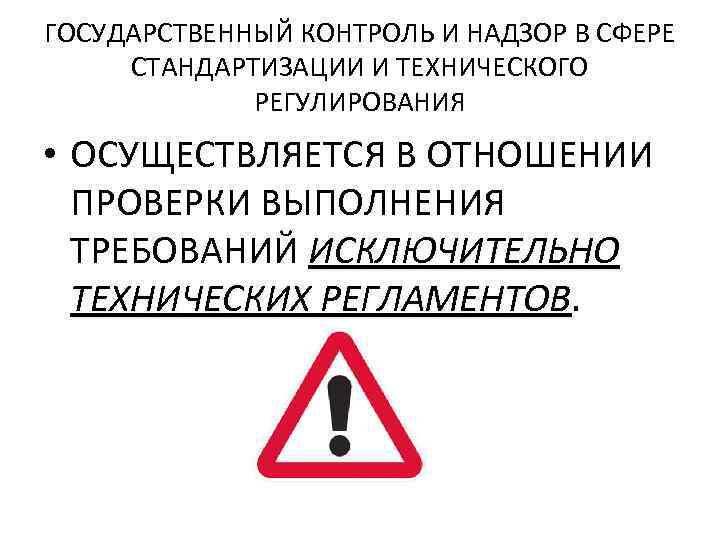 ГОСУДАРСТВЕННЫЙ КОНТРОЛЬ И НАДЗОР В СФЕРЕ СТАНДАРТИЗАЦИИ И ТЕХНИЧЕСКОГО РЕГУЛИРОВАНИЯ • ОСУЩЕСТВЛЯЕТСЯ В ОТНОШЕНИИ