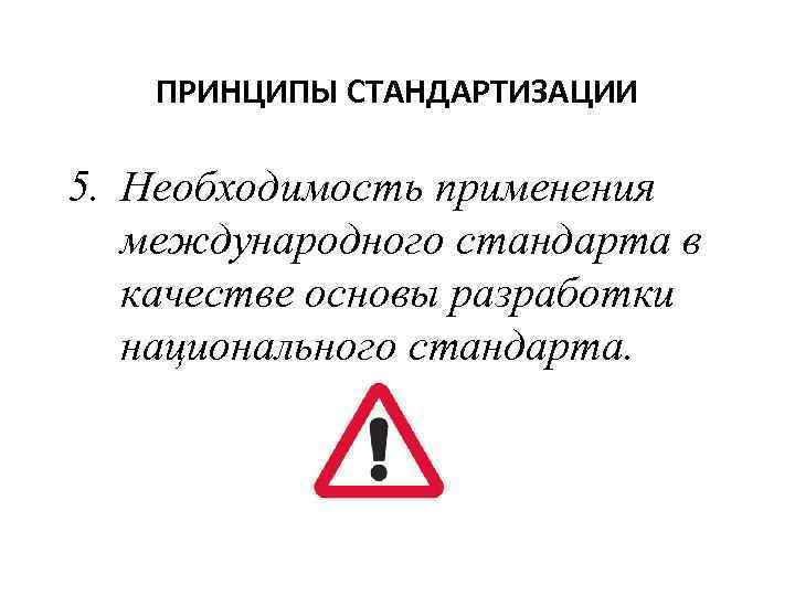 ПРИНЦИПЫ СТАНДАРТИЗАЦИИ 5. Необходимость применения международного стандарта в качестве основы разработки национального стандарта. 