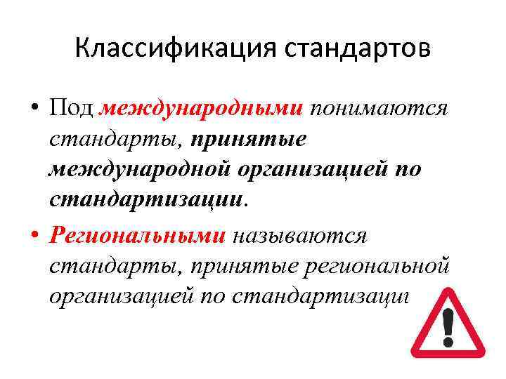 Классификация стандартов • Под международными понимаются стандарты, принятые международной организацией по стандартизации. • Региональными