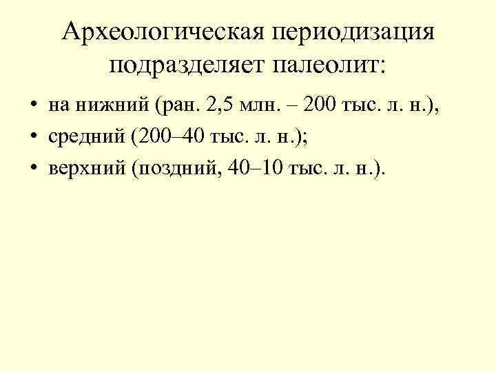 Археологическая периодизация подразделяет палеолит: • на нижний (ран. 2, 5 млн. – 200 тыс.