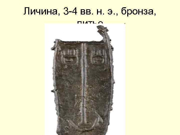 Личина, 3 -4 вв. н. э. , бронза, литье 