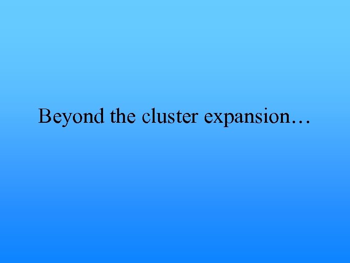 Beyond the cluster expansion… 