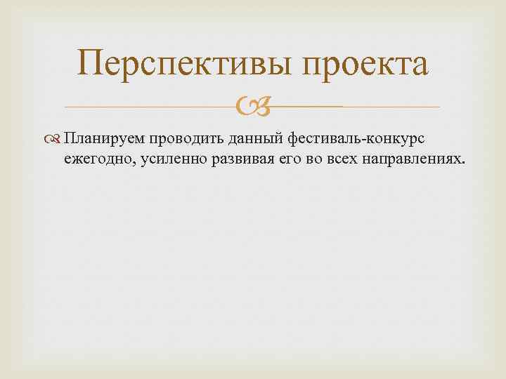 Перспективы проекта Планируем проводить данный фестиваль-конкурс ежегодно, усиленно развивая его во всех направлениях. 