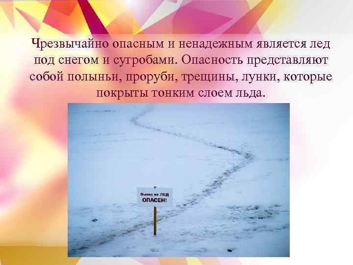 Чрезвычайно опасным и ненадежным является лед под снегом и сугробами. Опасность представляют собой полыньи,