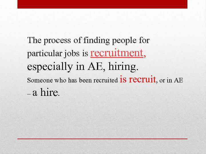 The process of finding people for particular jobs is recruitment, especially in AE, hiring.