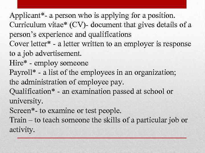 Applicant*- a person who is applying for a position. Curriculum vitae* (CV)- document that