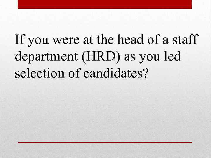 If you were at the head of a staff department (HRD) as you led