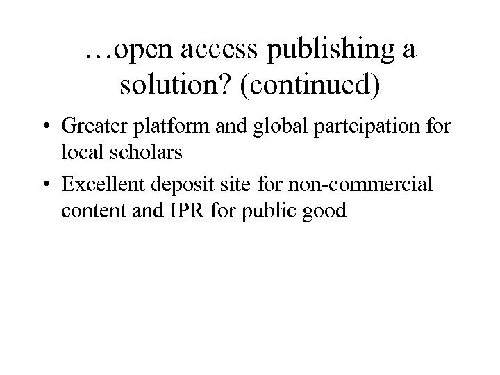 …open access publishing a solution? (continued) • Greater platform and global partcipation for local