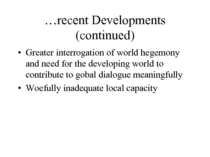 …recent Developments (continued) • Greater interrogation of world hegemony and need for the developing