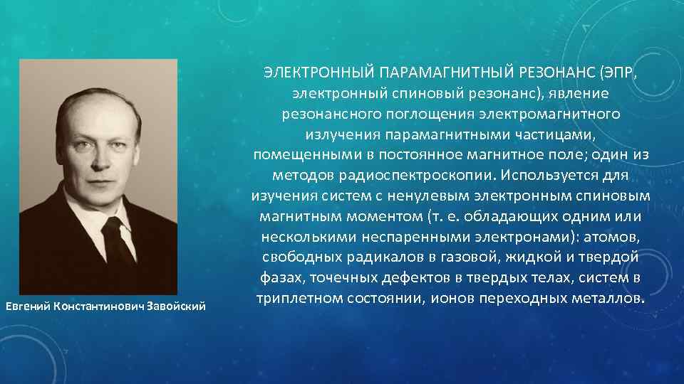 Евгений Константинович Завойский ЭЛЕКТРОННЫЙ ПАРАМАГНИТНЫЙ РЕЗОНАНС (ЭПР, электронный спиновый резонанс), явление резонансного поглощения электромагнитного