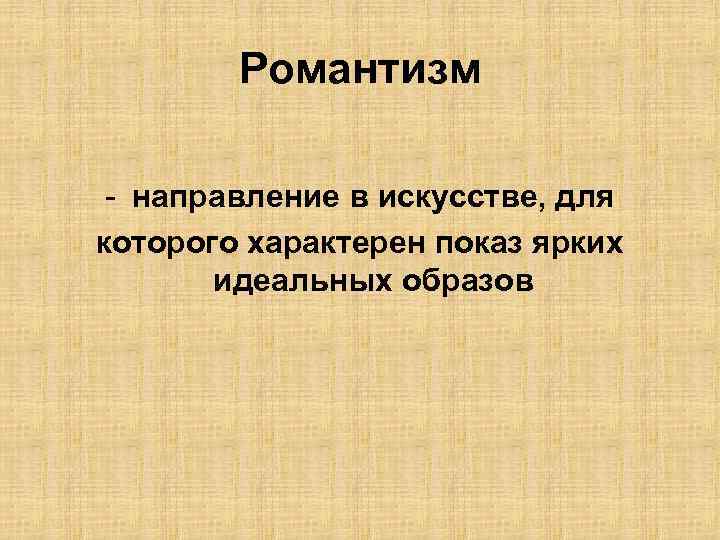 Романтизм - направление в искусстве, для которого характерен показ ярких идеальных образов 