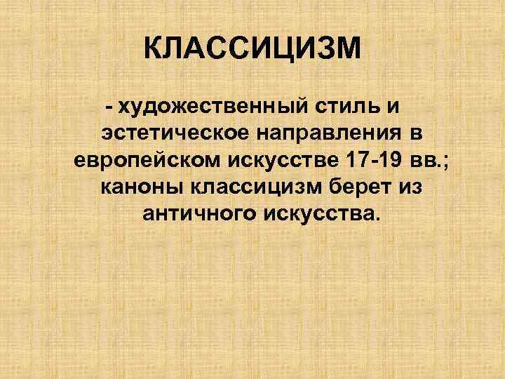 КЛАССИЦИЗМ - художественный стиль и эстетическое направления в европейском искусстве 17 -19 вв. ;