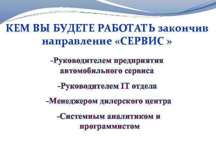 КЕМ ВЫ БУДЕТЕ РАБОТАТЬ закончив направление «СЕРВИС » -Руководителем предприятия автомобильного сервиса -Руководителем IT