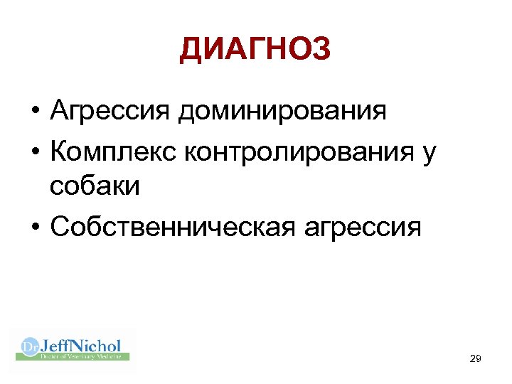 ДИАГНОЗ • Агрессия доминирования • Комплекс контролирования у собаки • Собственническая агрессия 29 