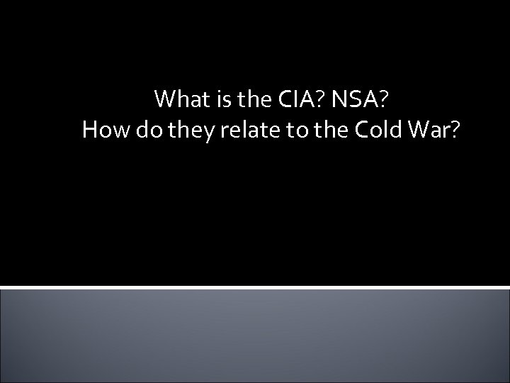 What is the CIA? NSA? How do they relate to the Cold War? 