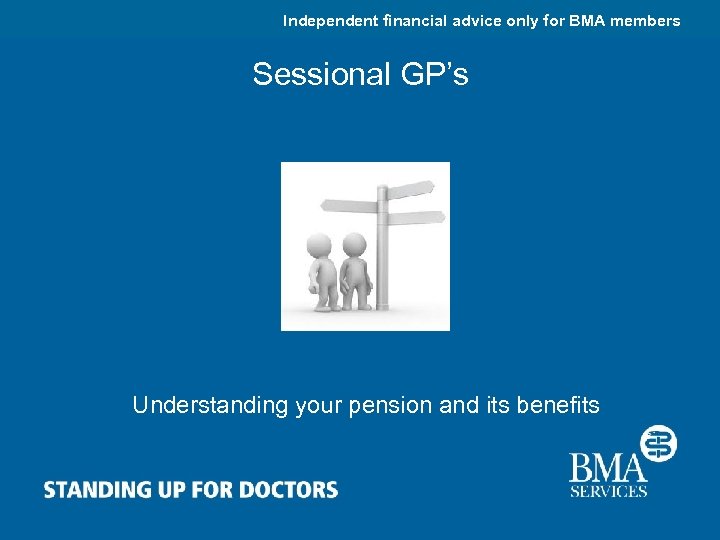 Independent financial advice only for BMA members Sessional GP’s Understanding your pension and its