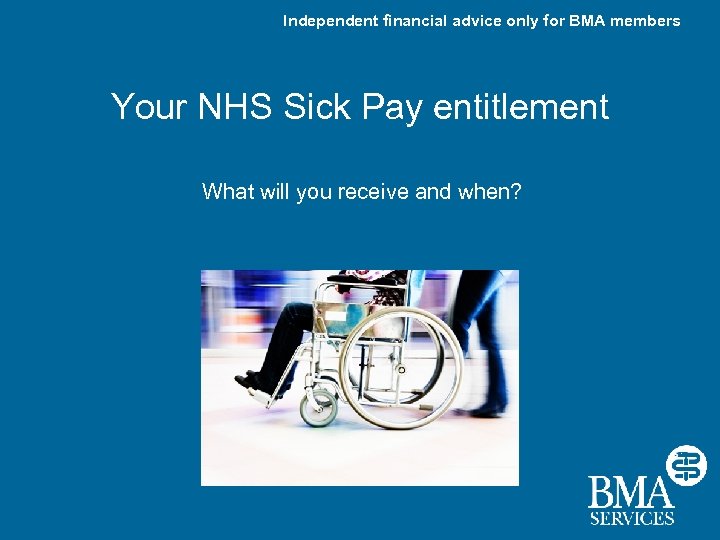 Independent financial advice only for BMA members Your NHS Sick Pay entitlement What will