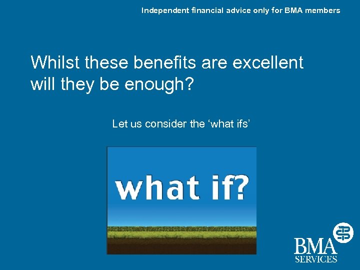 Independent financial advice only for BMA members Whilst these benefits are excellent will they