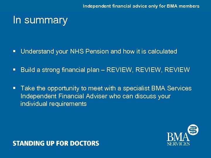 Independent financial advice only for BMA members In summary § Understand your NHS Pension