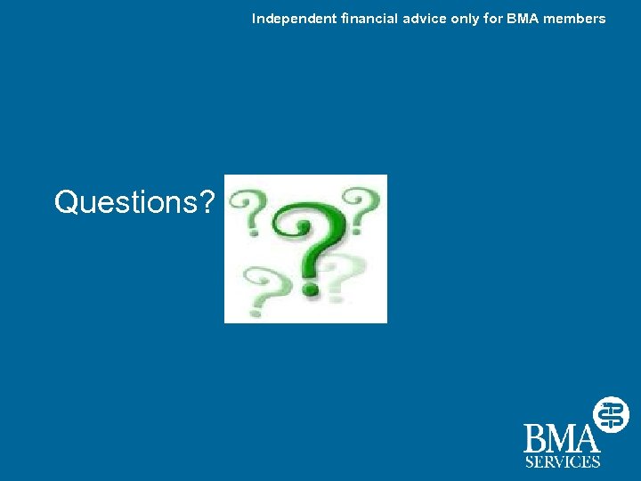 Independent financial advice only for BMA members Questions? 