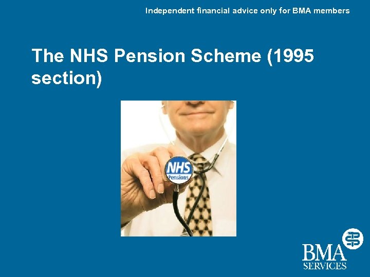 Independent financial advice only for BMA members The NHS Pension Scheme (1995 section) 