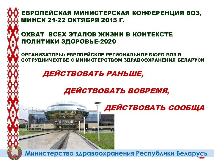 ЕВРОПЕЙСКАЯ МИНИСТЕРСКАЯ КОНФЕРЕНЦИЯ ВОЗ, МИНСК 21 -22 ОКТЯБРЯ 2015 Г. ОХВАТ ВСЕХ ЭТАПОВ ЖИЗНИ