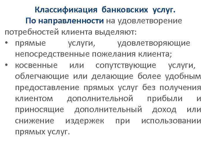 Классификация банковских услуг. По направленности на удовлетворение потребностей клиента выделяют: • прямые услуги, удовлетворяющие