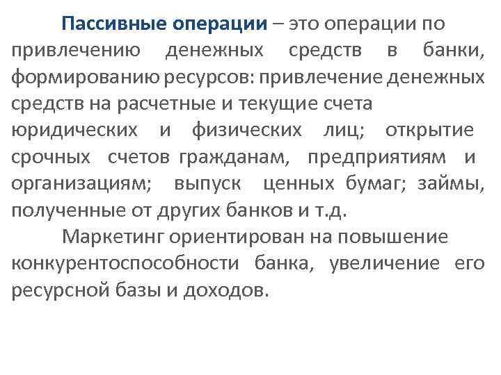 Пассивные операции – это операции по привлечению денежных средств в банки, формированию ресурсов: привлечение