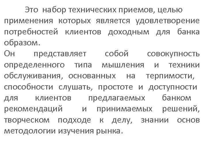 Это набор технических приемов, целью применения которых является удовлетворение потребностей клиентов доходным для банка