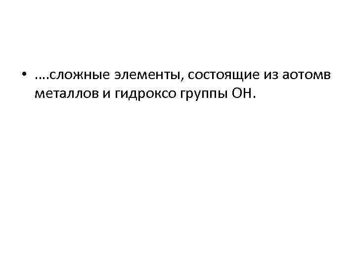  • …. сложные элементы, состоящие из аотомв металлов и гидроксо группы OH. 