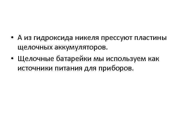  • А из гидроксида никеля прессуют пластины щелочных аккумуляторов. • Щелочные батарейки мы