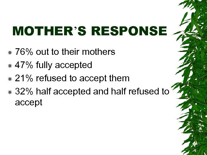 MOTHER’S RESPONSE 76% out to their mothers 47% fully accepted 21% refused to accept