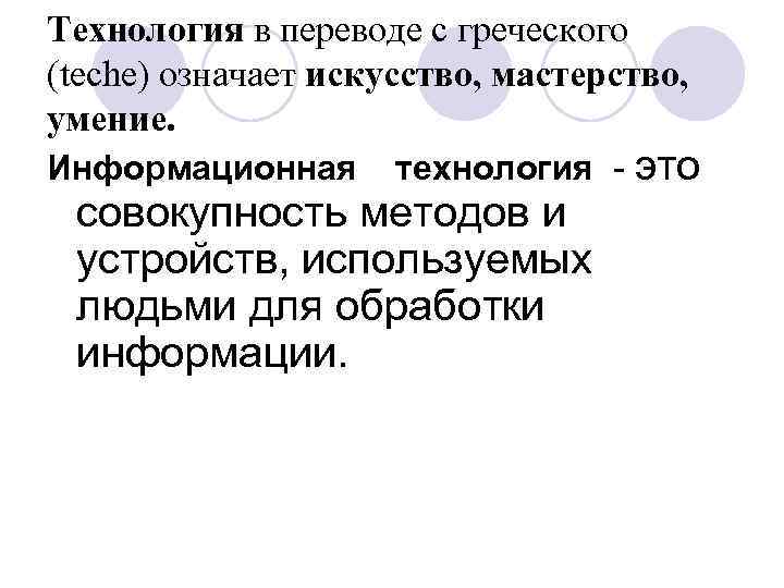 Технология в переводе с греческого (teche) означает искусство, мастерство, умение. Информационная технология - это