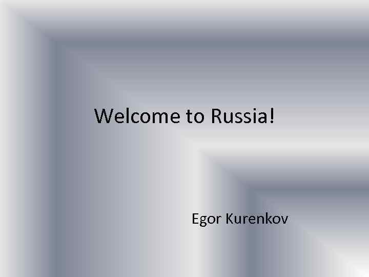 Welcome to Russia! Egor Kurenkov 