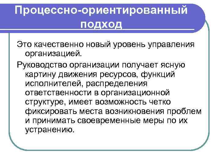 Процессно-ориентированный подход Это качественно новый уровень управления организацией. Руководство организации получает ясную картину движения