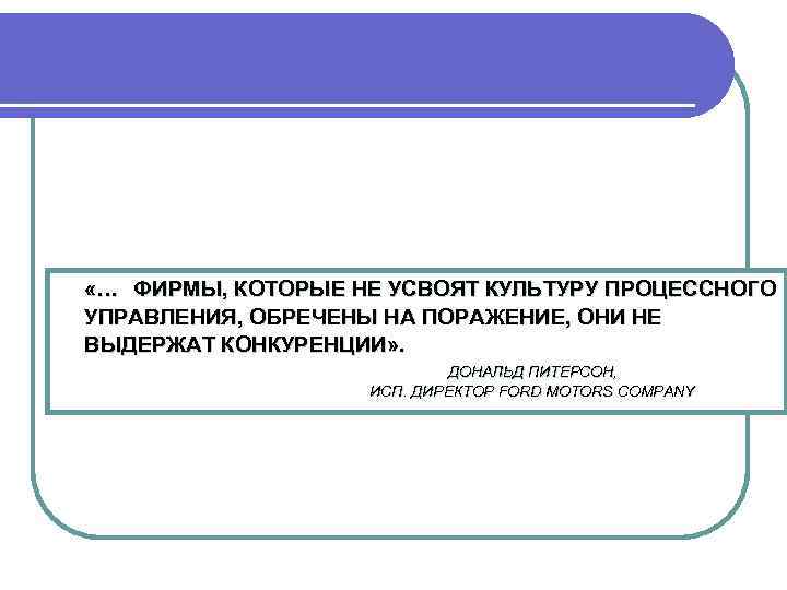  «… ФИРМЫ, КОТОРЫЕ НЕ УСВОЯТ КУЛЬТУРУ ПРОЦЕССНОГО УПРАВЛЕНИЯ, ОБРЕЧЕНЫ НА ПОРАЖЕНИЕ, ОНИ НЕ