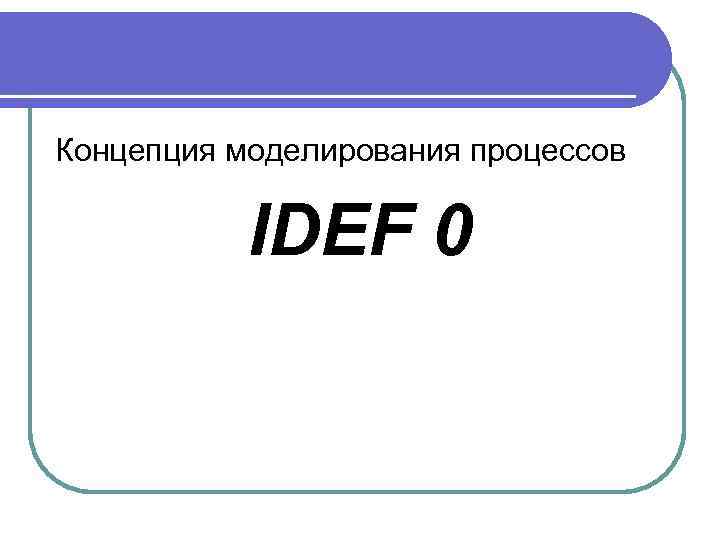 Концепция моделирования процессов IDEF 0 