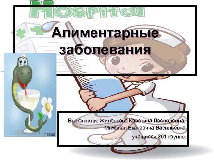 Алиментарные заболевания Выполнили: Жиленкова Кристина Леонидовна; Михолап Екатерина Васильевна, учащиеся 201 группы. 