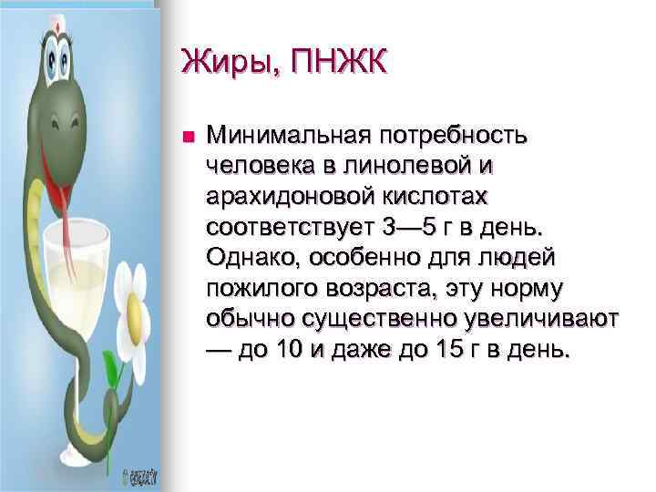 Жиры, ПНЖК n Минимальная потребность человека в линолевой и арахидоновой кислотах соответствует 3— 5