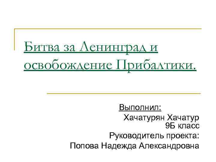 Битва за Ленинград и освобождение Прибалтики. Выполнил: Хачатурян Хачатур 9 Б класс Руководитель проекта: