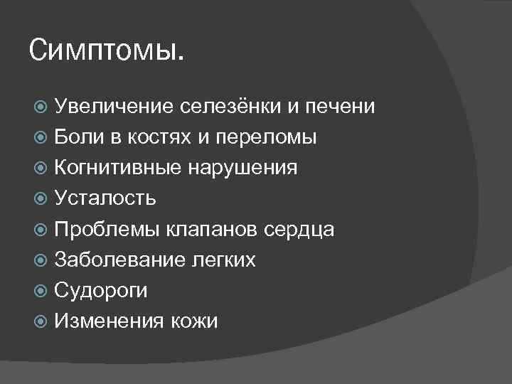 Симптомы. Увеличение селезёнки и печени Боли в костях и переломы Когнитивные нарушения Усталость Проблемы