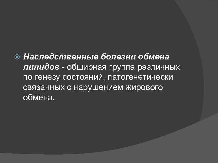  Наследственные болезни обмена липидов - обширная группа различных по генезу состояний, патогенетически связанных