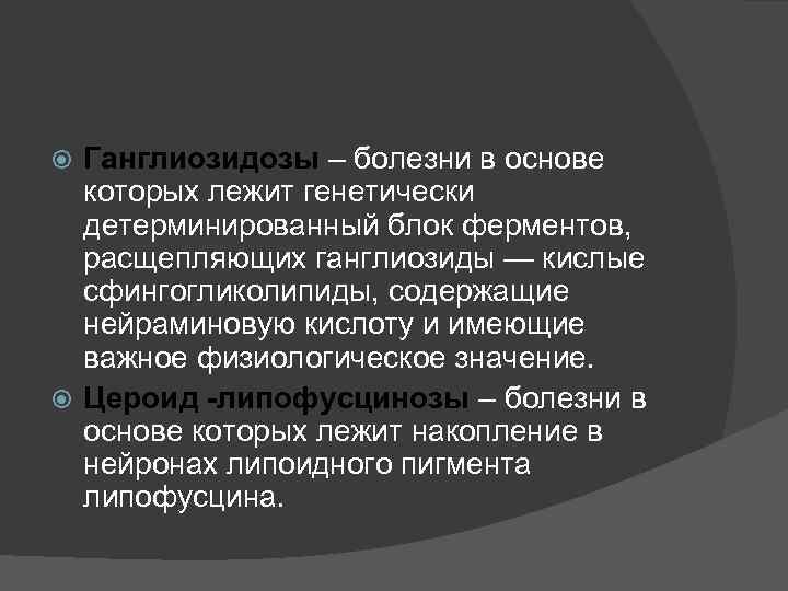 Ганглиозидозы – болезни в основе которых лежит генетически детерминированный блок ферментов, расщепляющих ганглиозиды —