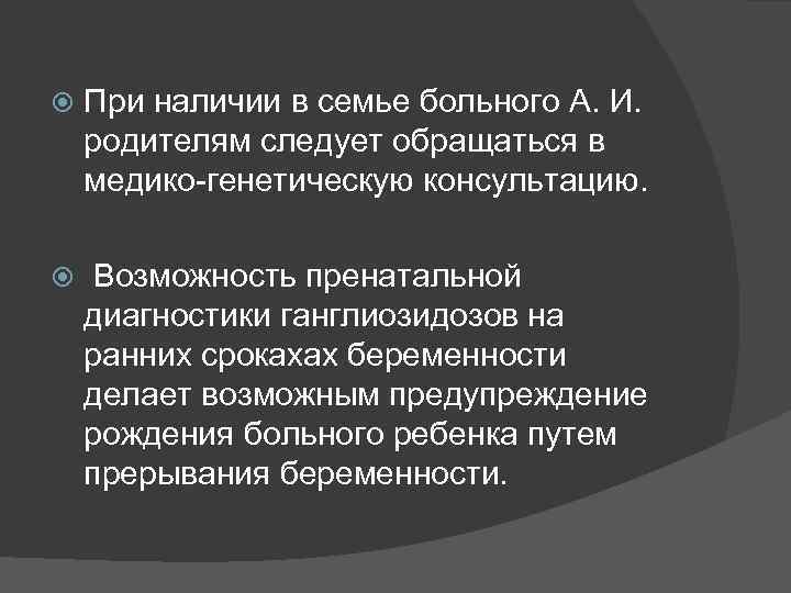  При наличии в семье больного А. И. родителям следует обращаться в медико-генетическую консультацию.